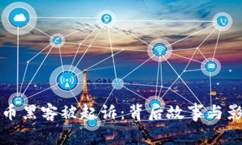 加密货币黑客被起诉：背后故事与影响分析