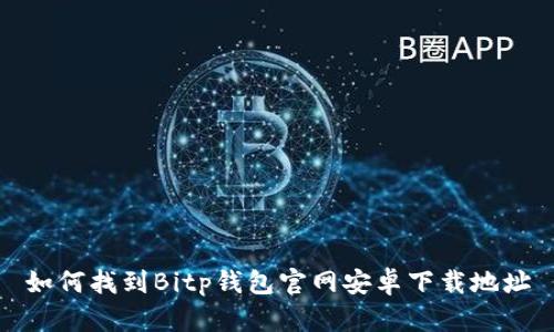 如何找到Bitp钱包官网安卓下载地址